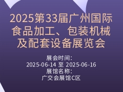 2025第33届广州国际食品加工、包装机械及配套设备展览会